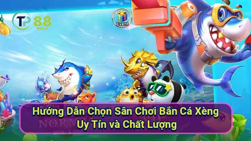 Bắn Cá Xèng: Hướng dẫn chơi hiệu quả và kiếm tiền 4 huong-dan-chon-san-choi-ban-ca-xeng-uy-tin-va-chat-luong