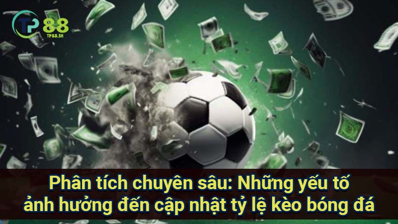 Cập nhật tỷ lệ kèo bóng đá: Thông tin mới nhất, chính xác và đáng tin cậy nhất 3 phan-tich-chuyen-sau:-nhung-yeu-to-anh-huong-den-cap-nhat-ty-le-keo-bong-da
