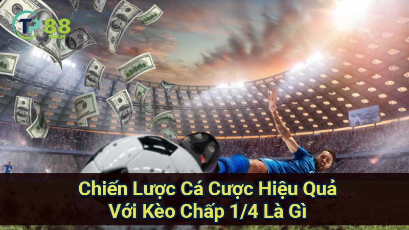 Kèo Chấp 1/4 là gì? Giải thích chi tiết 4 chien-luoc-ca-cuoc-hieu-qua-voi-keo-chap-1-4-la-gi