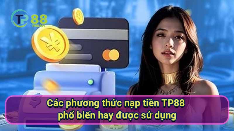 Nạp Tiền TP88 - Hướng Dẫn Chi Tiết Và An Toàn Cho Người Mới 1 cac-phuong-thuc-nap-tien-tp88-pho-bien-hay-duoc-su-dung
