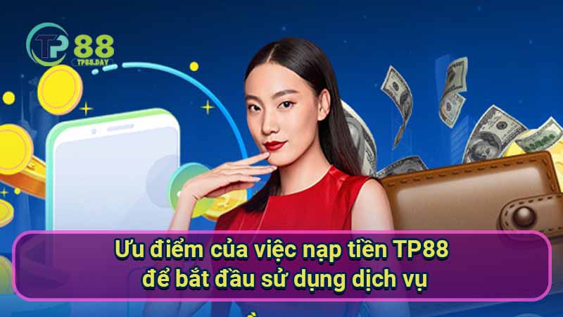 Nạp Tiền TP88 - Hướng Dẫn Chi Tiết Và An Toàn Cho Người Mới 3 uu-diem-cua-viec-nap-tien-tp88-de-bat-dau-su-dung-dich-vu
