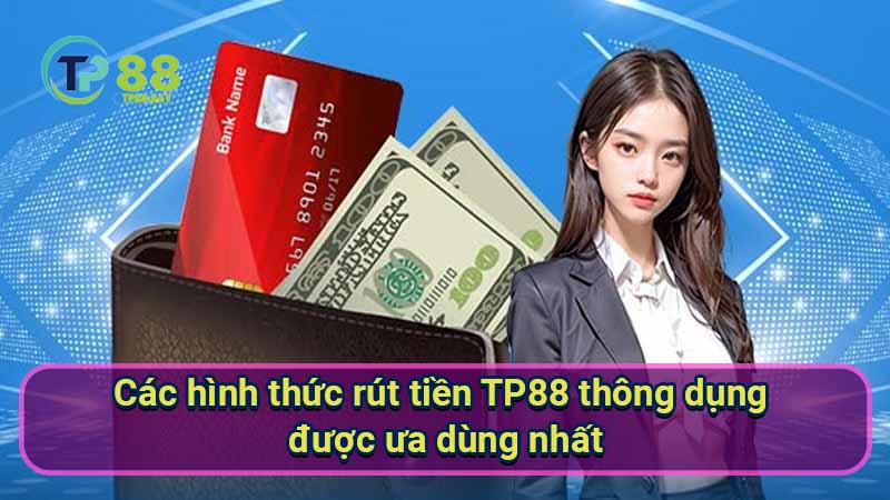 Rút Tiền TP88 - Hướng Dẫn Chi Tiết Và Đầy Đủ Cho Người Mới 1 cac-hinh-thuc-rut-tien-tp88-thong-dung-duoc-ua-dung-nhat