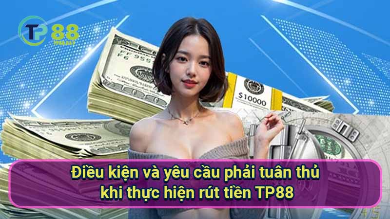 Rút Tiền TP88 - Hướng Dẫn Chi Tiết Và Đầy Đủ Cho Người Mới 2 dieu-kien-va-yeu-cau-phai-tuan-thu-khi-thuc-hien-rut-tien-tp88